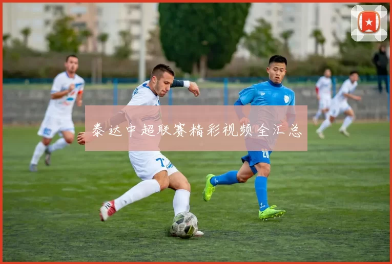 泰达中超联赛精彩视频全汇总
