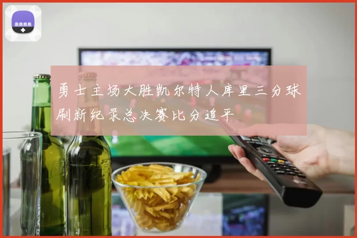 勇士主场大胜凯尔特人库里三分球刷新纪录总决赛比分追平