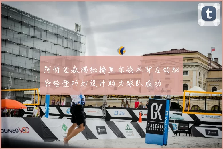 阿特金森揭秘梅里尔战术背后的秘密哈登巧妙设计助力球队成功
