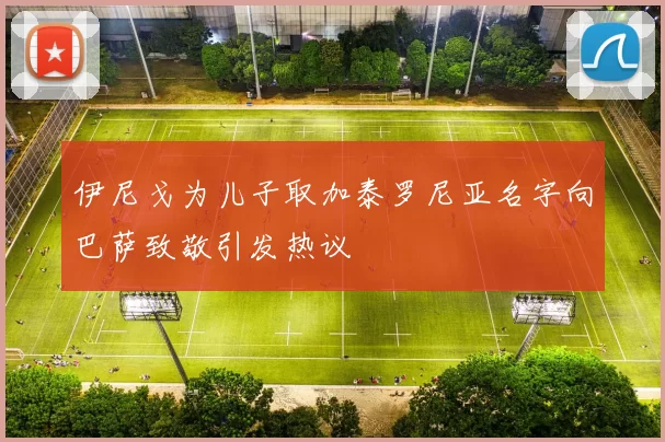 伊尼戈为儿子取加泰罗尼亚名字向巴萨致敬引发热议
