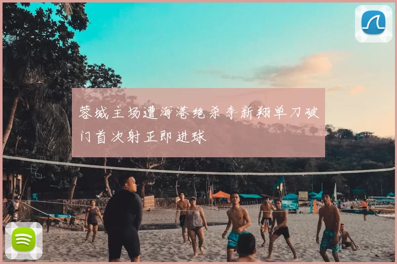 蓉城主场遭海港绝杀李新翔单刀破门首次射正即进球
