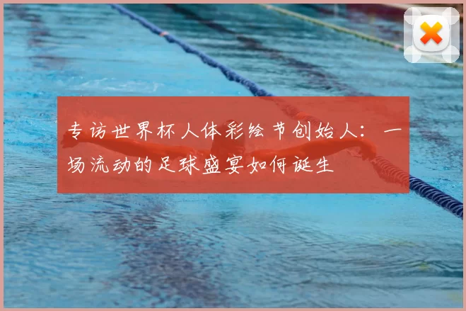 专访世界杯人体彩绘节创始人：一场流动的足球盛宴如何诞生