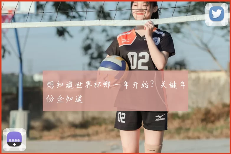 想知道世界杯哪一年开始?关键年份全知道