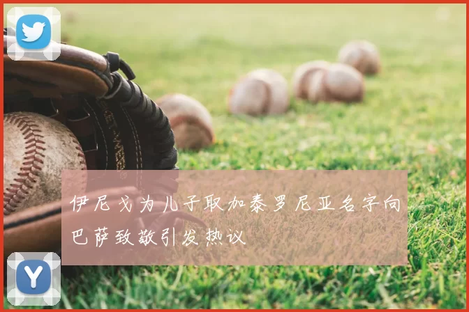 伊尼戈为儿子取加泰罗尼亚名字向巴萨致敬引发热议