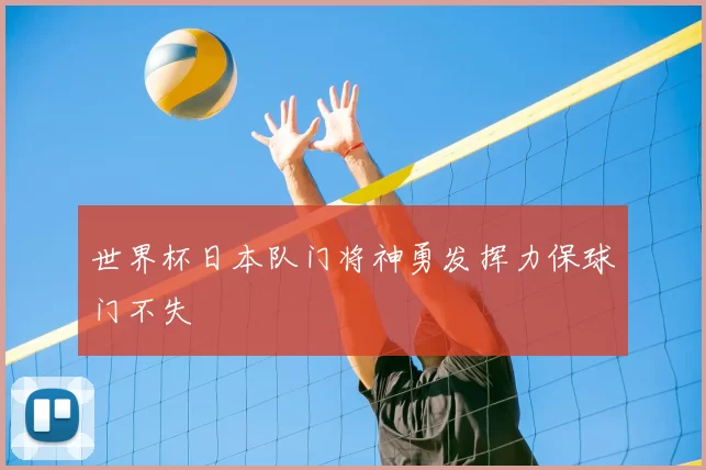 世界杯日本队门将神勇发挥力保球门不失