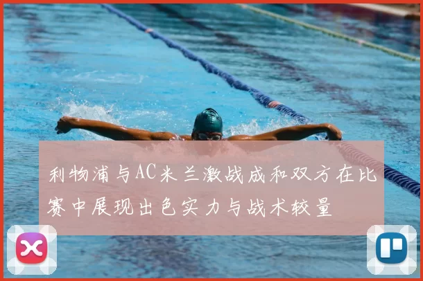 利物浦与AC米兰激战成和双方在比赛中展现出色实力与战术较量